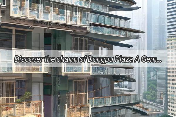 Discover the charm of Dongpu Plaza A Gem in the Heart of Guangzhou